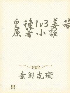 皇后1v3姜若原著小说