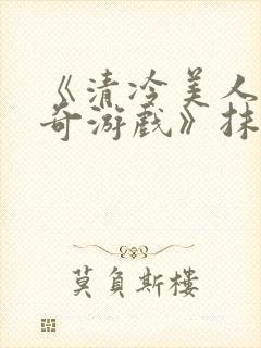 《清冷美人的神奇游戏》抹茶冰沙