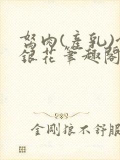 胬肉(产乳)金银花笔趣阁