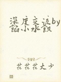 深度交流by肉馅小水饺