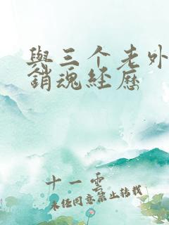 与三个老外三p销魂经历