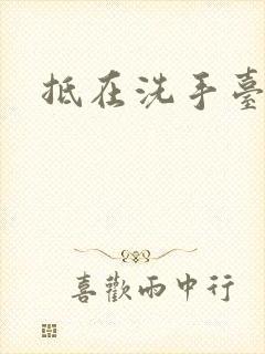 抵在洗手台顶弄