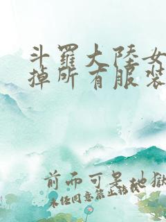 斗罗大陆女生去掉所有服装网站