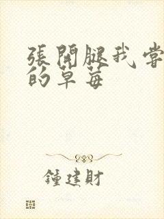 张开腿我尝尝你的草莓