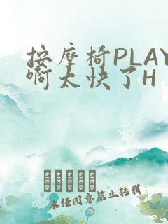 按摩椅PLAY啊太快了H