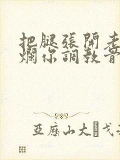 把腿张开老子臊烂你调教骨科男男