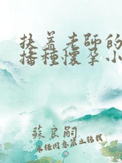 扶着老师的肥臀播种怀孕小说