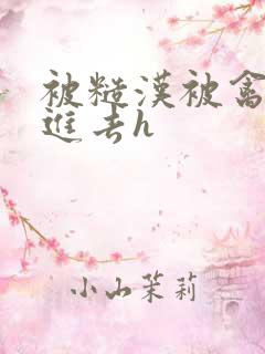 被糙汉被禽哭尿进去h