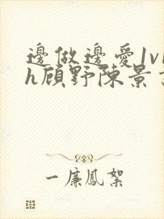 边做边爱1v1h顾野陈景书