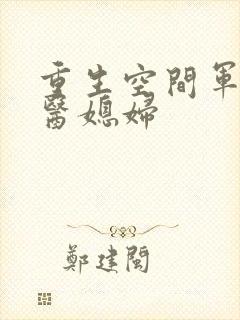 重生空间军长军医媳妇