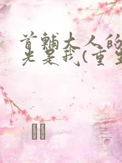 首辅大人的白月光是我(重生)