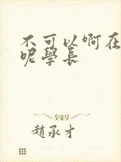 不可以啊在上课呢学长