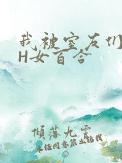 我被室友们强了H女百合