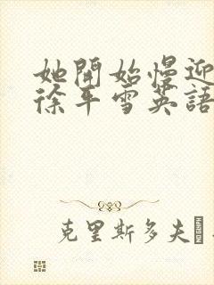 她开始慢迎迎合徐平雪英语