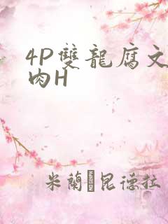 4P双龙腐文纯肉H