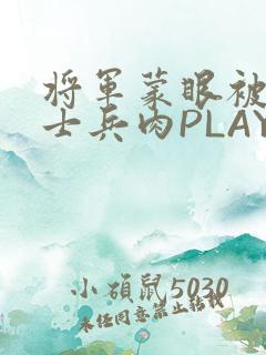 将军蒙眼被自己士兵肉PLAY