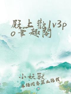 殿上欢1v3po笔趣阁