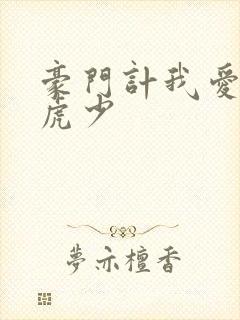 豪门计我爱翩翩虎少