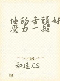 他的舌头好像有魔力一般
