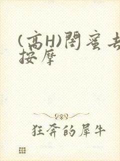 (高H)闺蜜去按摩