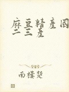 麻豆精产国品一二三产