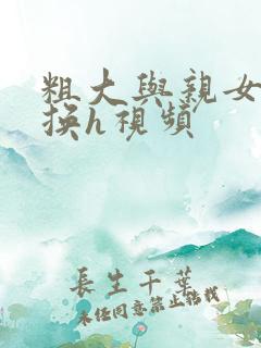 粗大与亲女伦交换h视频