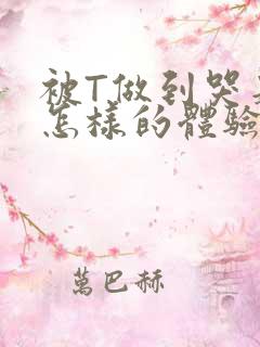 被T做到哭是种怎样的体验知乎