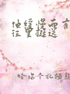 他缓慢而有力的往里挺送