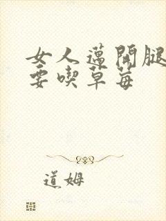 女人迈开腿男人要吃草莓