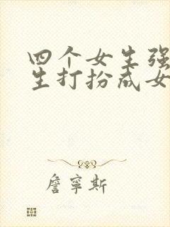 四个女生强制男生打扮成女生