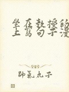 坐在教授的根茎上写句子漫画