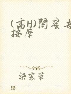 (高H)闺蜜去按摩