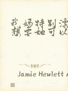 我妈特别漂亮我想要她可以吗