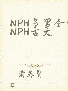 NPH多男全处NPH古文