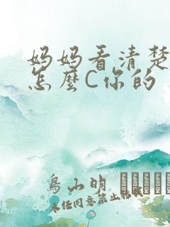 妈妈看清楚我是怎么C你的