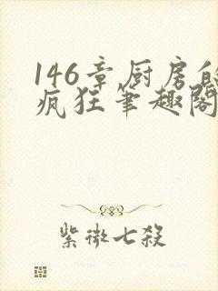 146章厨房的疯狂笔趣阁