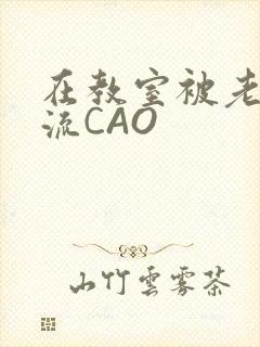 在教室被老师伦流CAO