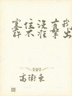 塞住没有我的允许不准拿出来