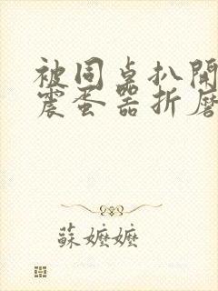 被同桌扒开腿用震蛋器折磨