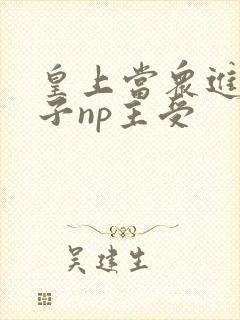 皇上当众进入太子np主受