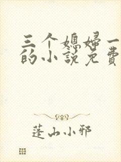 三个媳妇一锅烩的小说免费阅读全文