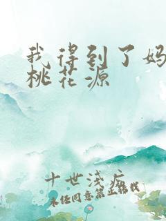 我得到了妈妈的桃花源