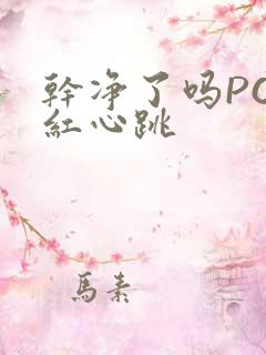 干净了吗PO脸红心跳