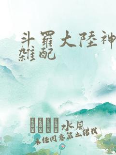 斗罗大陆神界大杂配