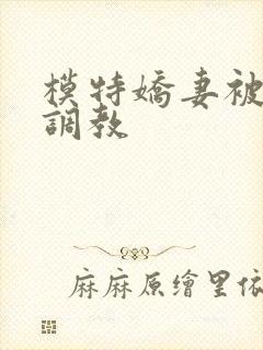 模特娇妻被赵总调教