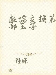 敌伦交换第21部王芳