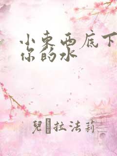 小东西底下都是你的水