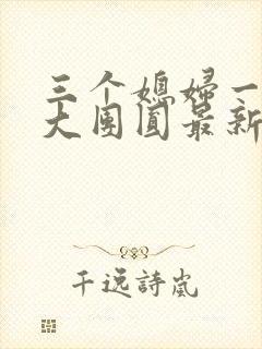 三个媳妇一锅烩大团圆最新章节