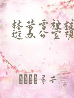 林若雪被校长抱进办公室视频