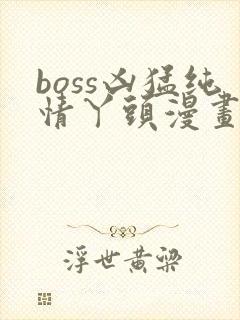 boss凶猛纯情丫头漫画免费